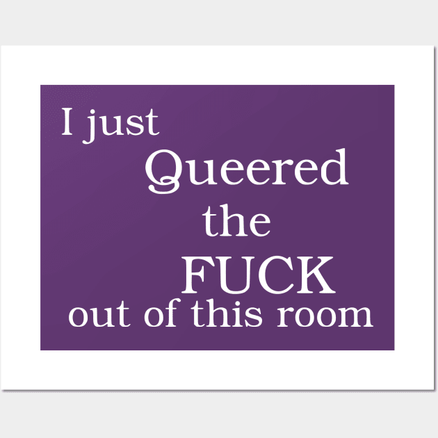 I Just Queered The Fuck Out Of This Room Wall Art by dikleyt